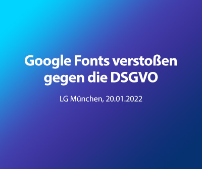 Google Fonts verstößt gegen die DSGVO, LG München, 20.01.2022